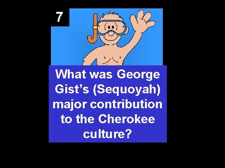 7 What was George Gist’s (Sequoyah) major contribution to the Cherokee culture? 