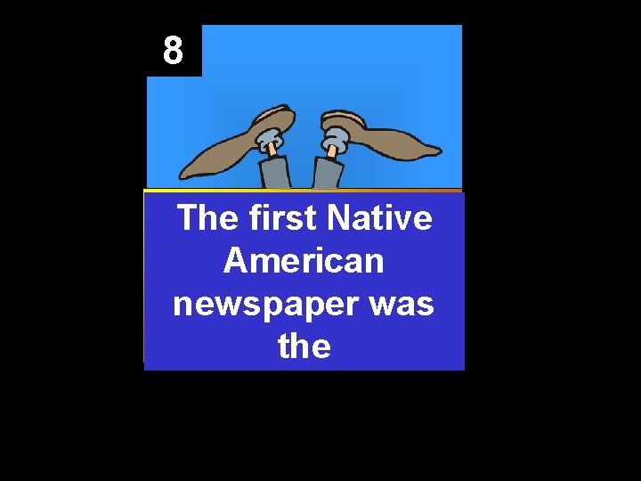 8 The first Native American newspaper was the 