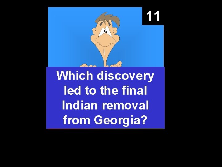 11 Which discovery led to the final Indian removal from Georgia? 