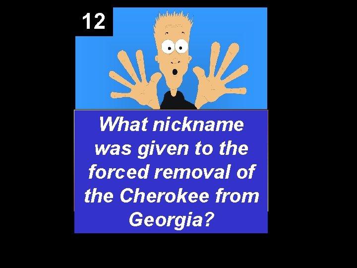 12 What nickname was given to the forced removal of the Cherokee from Georgia?