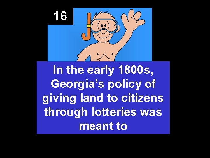 16 In the early 1800 s, Georgia’s policy of giving land to citizens through