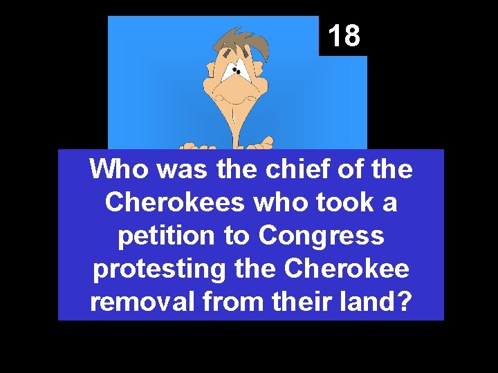 18 Who was the chief of the Cherokees who took a petition to Congress