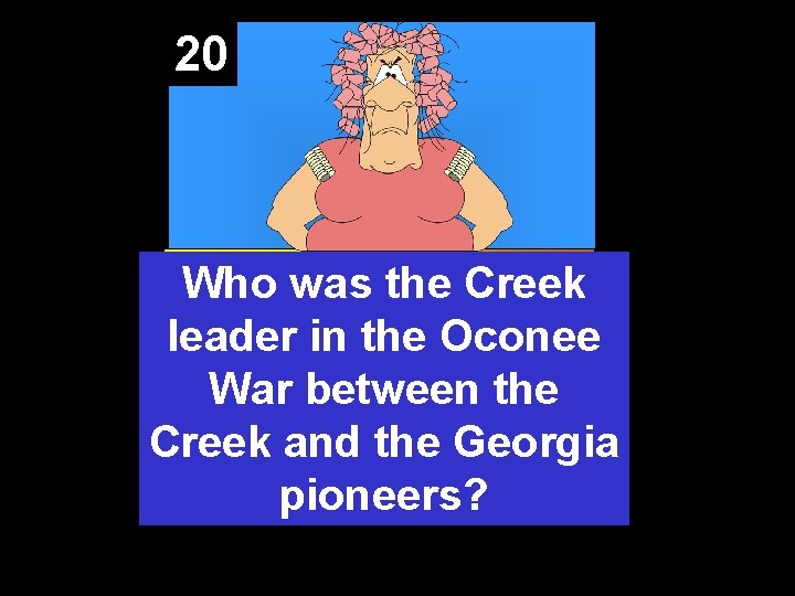 20 Who was the Creek leader in the Oconee War between the Creek and