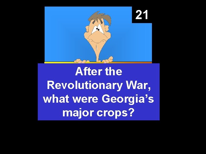 21 After the Revolutionary War, what were Georgia’s major crops? 