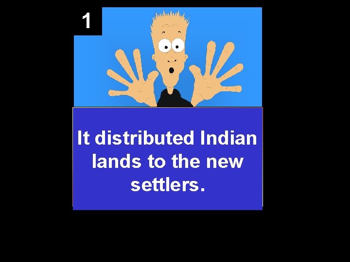 1 It distributed Indian lands to the new settlers. 