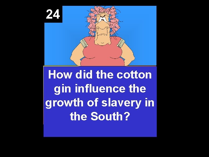 24 How did the cotton gin influence the growth of slavery in the South?