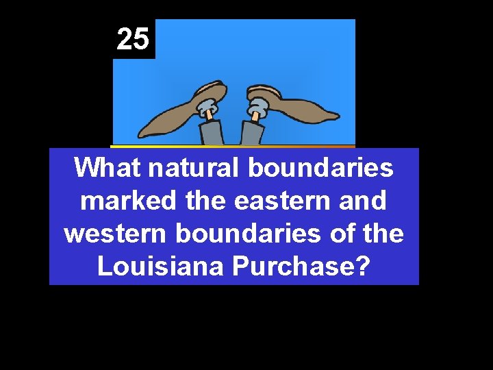 25 What natural boundaries marked the eastern and western boundaries of the Louisiana Purchase?