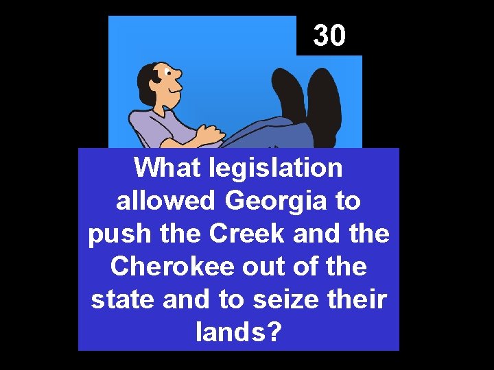 30 What legislation allowed Georgia to push the Creek and the Cherokee out of