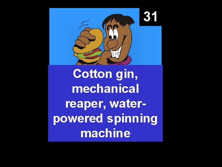 31 Cotton gin, mechanical reaper, waterpowered spinning machine 