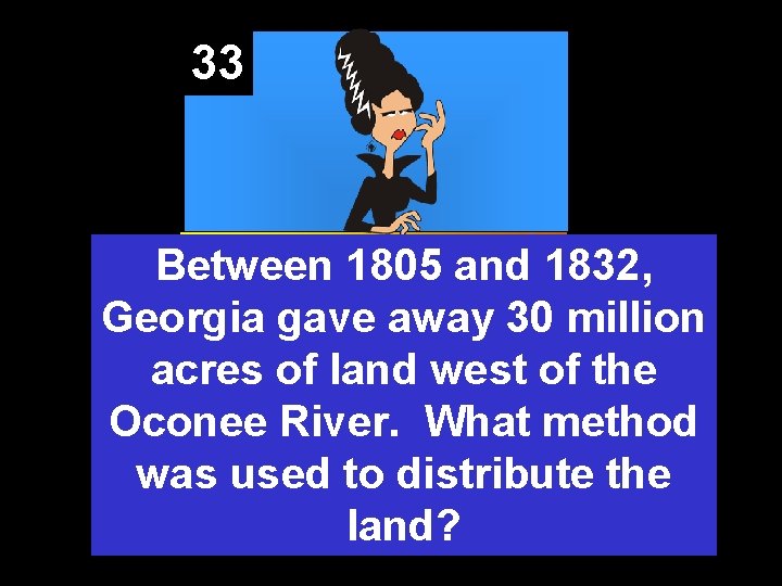 33 Between 1805 and 1832, Georgia gave away 30 million acres of land west