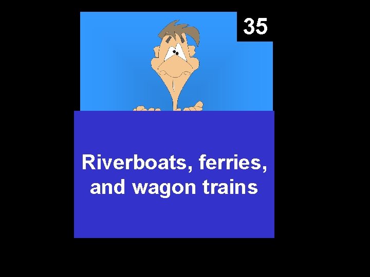 35 Riverboats, ferries, and wagon trains 