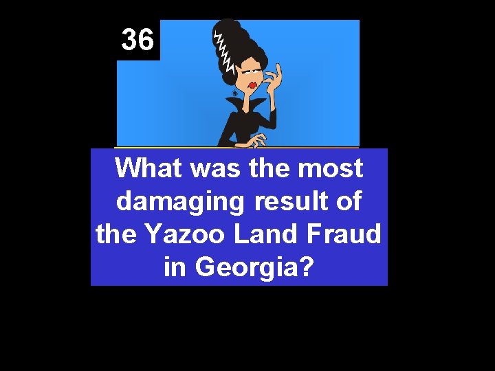 36 What was the most damaging result of the Yazoo Land Fraud in Georgia?