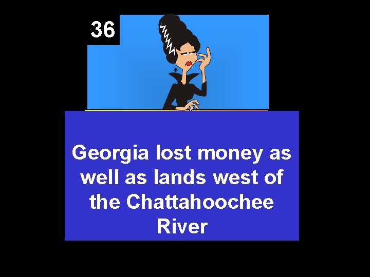 36 Georgia lost money as well as lands west of the Chattahoochee River 