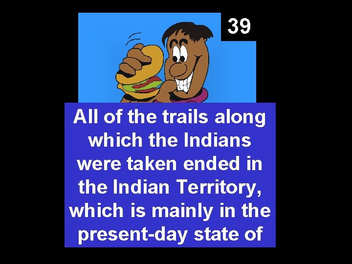 39 All of the trails along which the Indians were taken ended in the