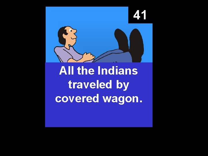 41 All the Indians traveled by covered wagon. 