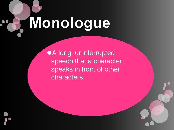 Monologue A long, uninterrupted speech that a character speaks in front of other characters