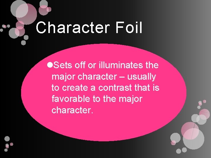Character Foil Sets off or illuminates the major character – usually to create a