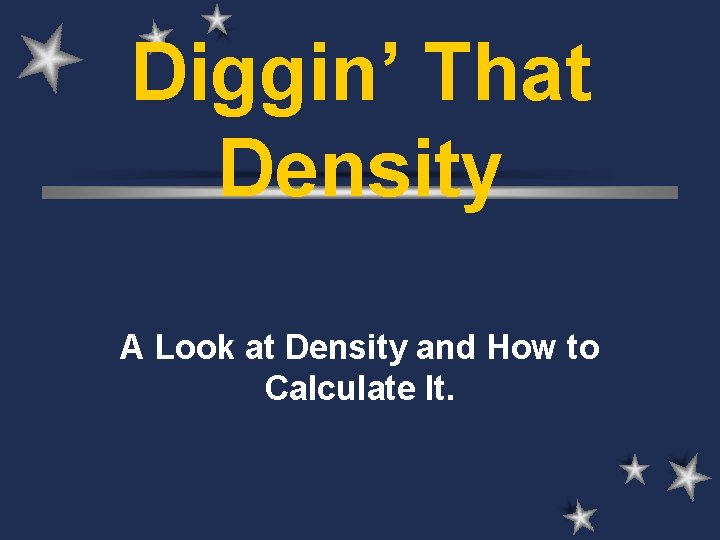 Diggin’ That Density A Look at Density and How to Calculate It. 