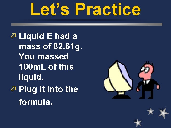 Let’s Practice ö Liquid E had a mass of 82. 61 g. You massed