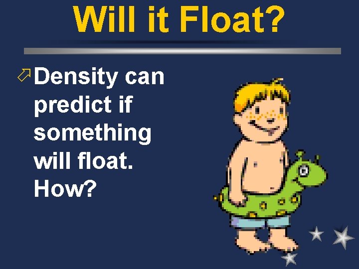 Will it Float? ö Density can predict if something will float. How? 