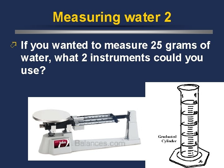 Measuring water 2 ö If you wanted to measure 25 grams of water, what