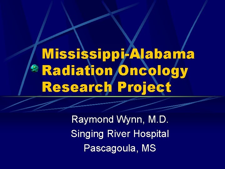 Mississippi-Alabama Radiation Oncology Research Project Raymond Wynn, M. D. Singing River Hospital Pascagoula, MS