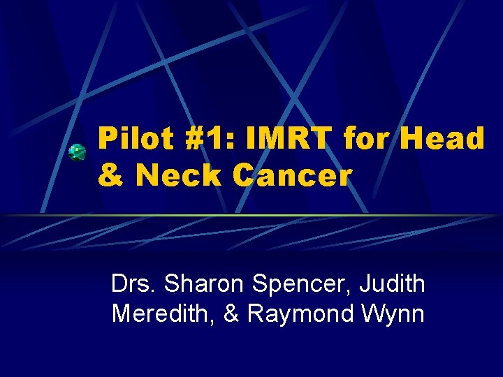 Pilot #1: IMRT for Head & Neck Cancer Drs. Sharon Spencer, Judith Meredith, &