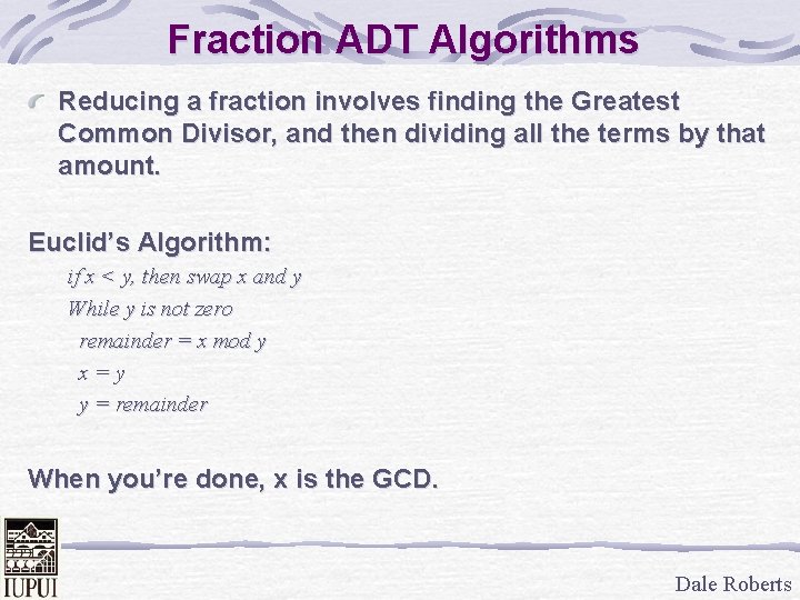 Fraction ADT Algorithms Reducing a fraction involves finding the Greatest Common Divisor, and then