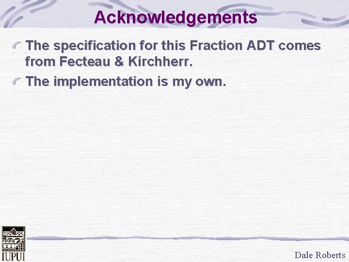 Acknowledgements The specification for this Fraction ADT comes from Fecteau & Kirchherr. The implementation