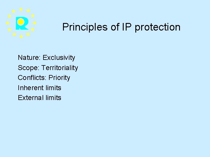 Principles of IP protection Nature: Exclusivity Scope: Territoriality Conflicts: Priority Inherent limits External limits