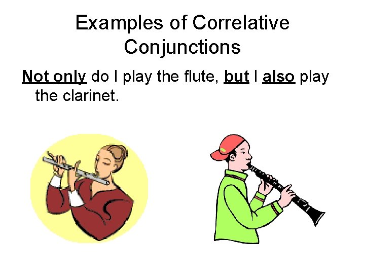 Examples of Correlative Conjunctions Not only do I play the flute, but I also