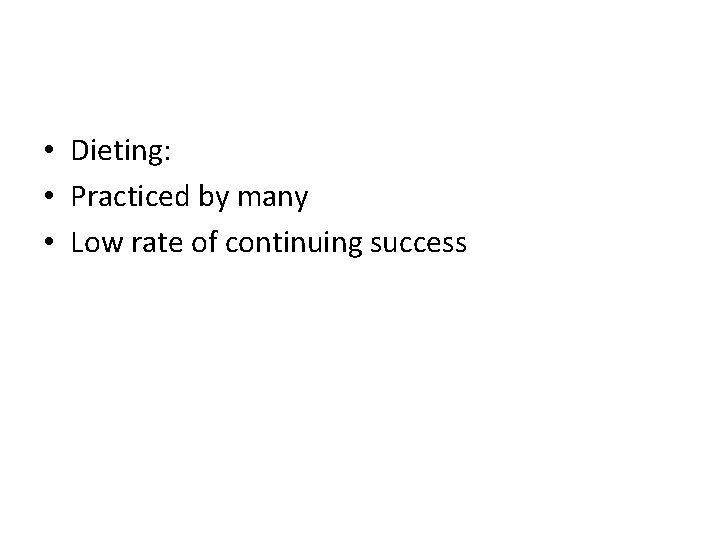  • Dieting: • Practiced by many • Low rate of continuing success 