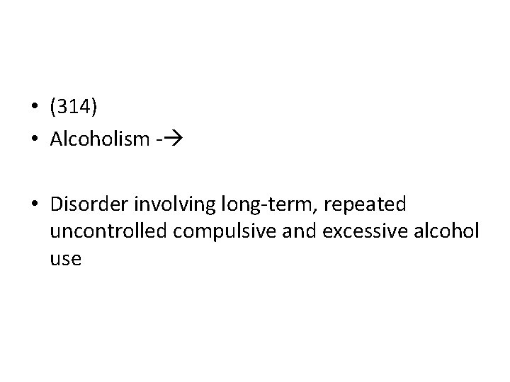  • (314) • Alcoholism - • Disorder involving long-term, repeated uncontrolled compulsive and