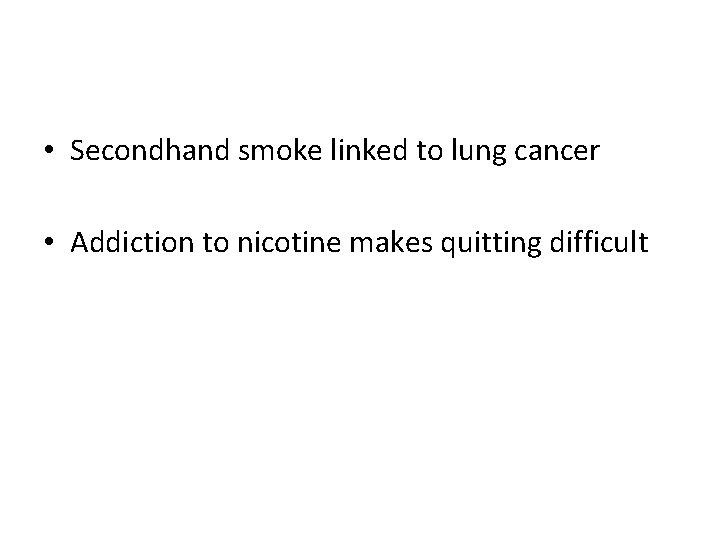  • Secondhand smoke linked to lung cancer • Addiction to nicotine makes quitting