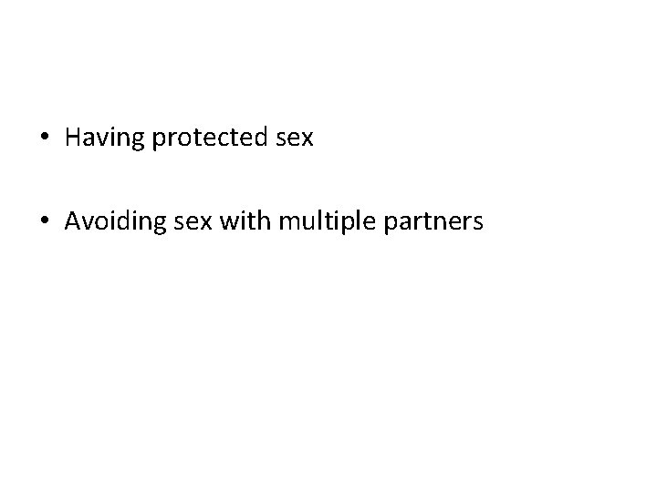  • Having protected sex • Avoiding sex with multiple partners 