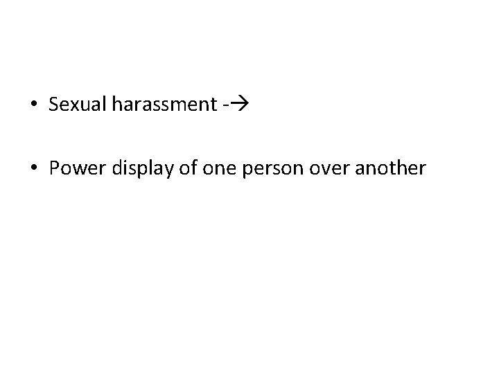  • Sexual harassment - • Power display of one person over another 