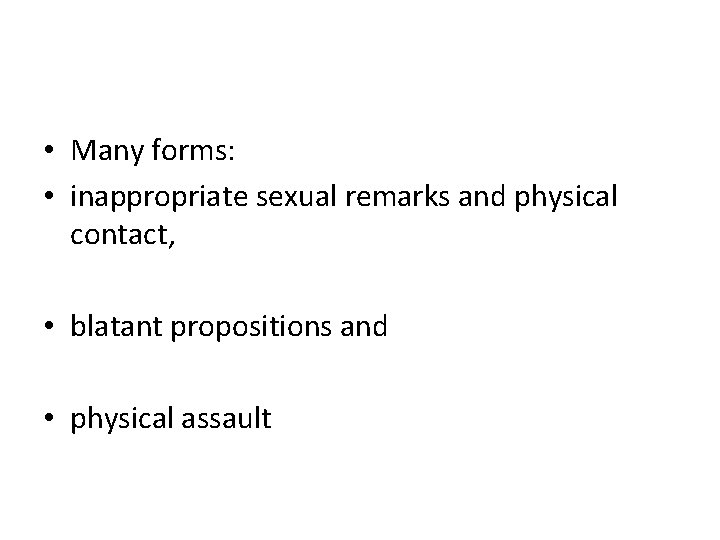  • Many forms: • inappropriate sexual remarks and physical contact, • blatant propositions