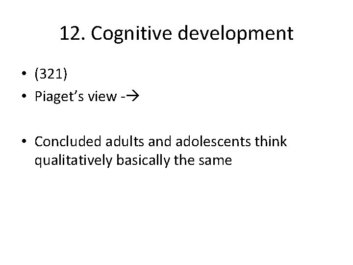 12. Cognitive development • (321) • Piaget’s view - • Concluded adults and adolescents