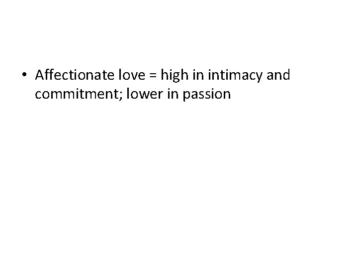  • Affectionate love = high in intimacy and commitment; lower in passion 