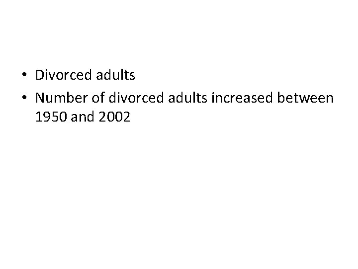  • Divorced adults • Number of divorced adults increased between 1950 and 2002