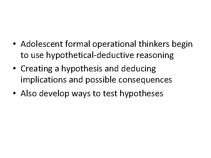  • Adolescent formal operational thinkers begin to use hypothetical-deductive reasoning • Creating a