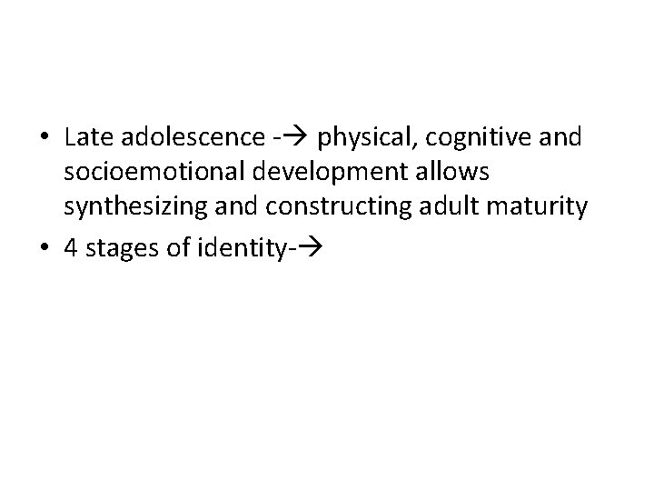  • Late adolescence - physical, cognitive and socioemotional development allows synthesizing and constructing