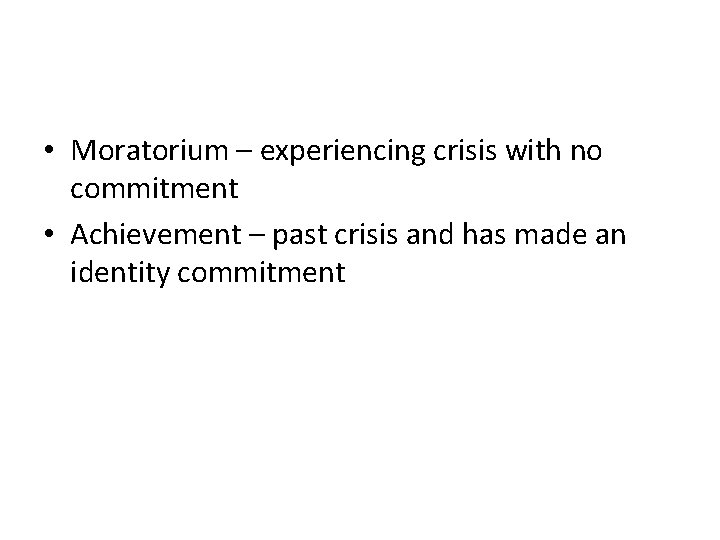  • Moratorium – experiencing crisis with no commitment • Achievement – past crisis