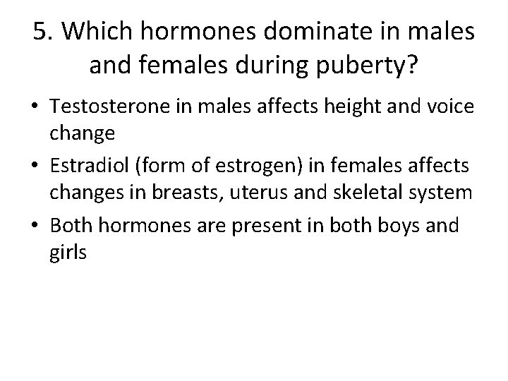 5. Which hormones dominate in males and females during puberty? • Testosterone in males