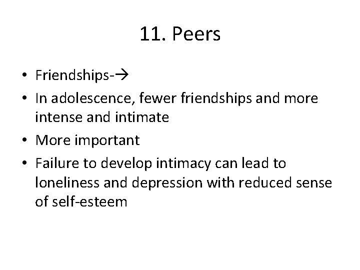 11. Peers • Friendships- • In adolescence, fewer friendships and more intense and intimate