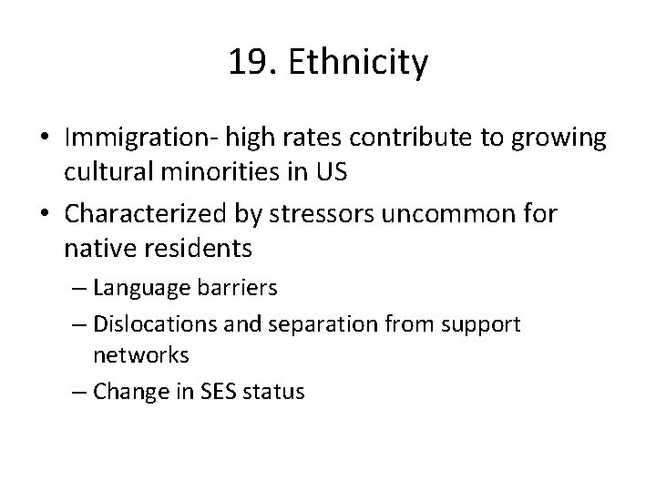 19. Ethnicity • Immigration- high rates contribute to growing cultural minorities in US •