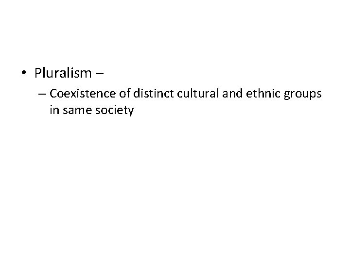  • Pluralism – – Coexistence of distinct cultural and ethnic groups in same