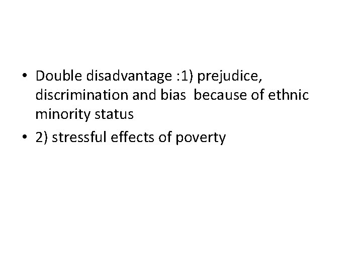  • Double disadvantage : 1) prejudice, discrimination and bias because of ethnic minority