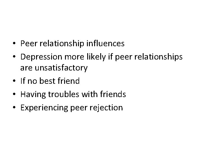  • Peer relationship influences • Depression more likely if peer relationships are unsatisfactory
