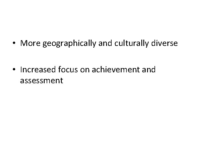  • More geographically and culturally diverse • Increased focus on achievement and assessment
